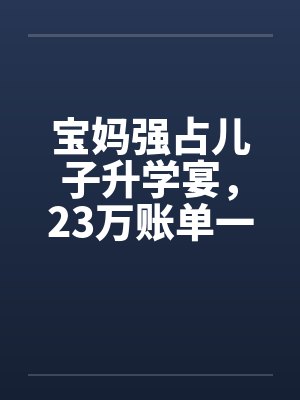 宝妈强占儿子升学宴，23万账单一出她傻眼