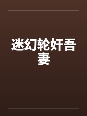 迷幻轮奸吾妻
