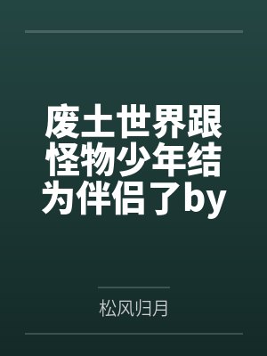 废土世界跟怪物少年结为伴侣了by松风归月
