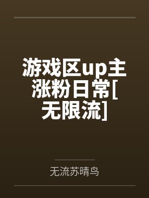 游戏区up主涨粉日常[无限流]笔趣阁无弹窗