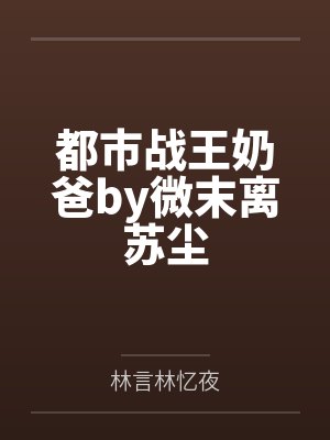 都市战王奶爸by微末离苏尘