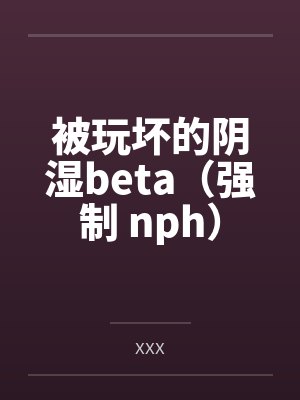 被玩坏的阴湿beta（强制 nph）