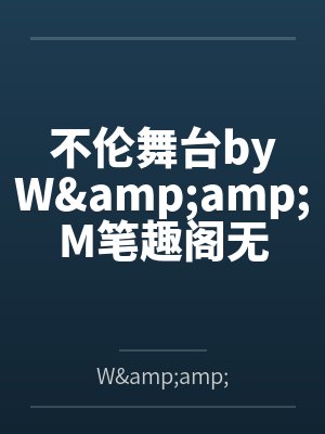 不伦舞台byW&M笔趣阁无弹窗