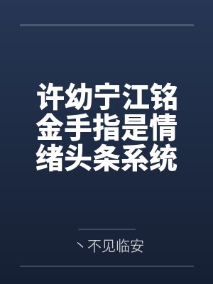 许幼宁江铭金手指是情绪头条系统