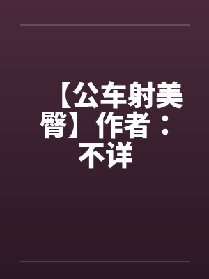 【公车射美臀】作者：不详