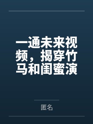 一通未来视频，揭穿竹马和闺蜜演的三年好戏