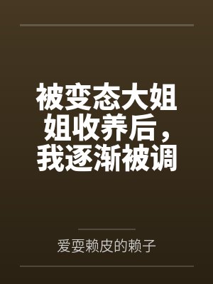 被变态大姐姐收养后，我逐渐被调教成了淫荡的娇媚伪娘....by方曦羽