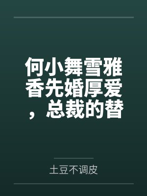 何小舞雪雅香先婚厚爱，总裁的替身