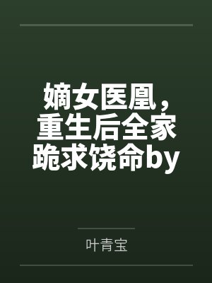 嫡女医凰，重生后全家跪求饶命by叶青宝