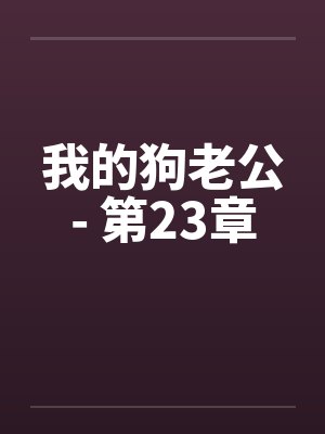 我的狗老公- 第23章