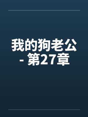 我的狗老公- 第27章