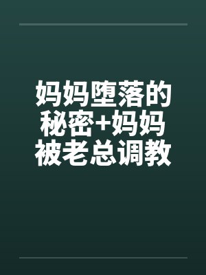 妈妈堕落的秘密+妈妈被老总调教- （第三章）