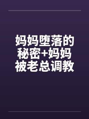 妈妈堕落的秘密+妈妈被老总调教- （第七章）