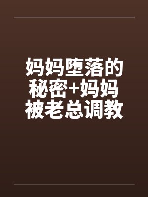 妈妈堕落的秘密+妈妈被老总调教- （第十一章）
