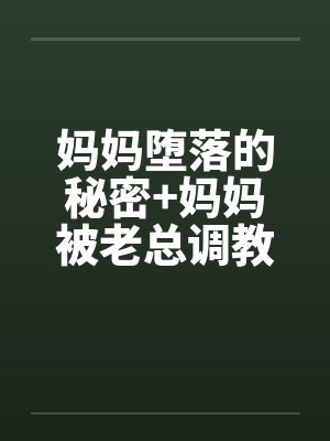 妈妈堕落的秘密+妈妈被老总调教-妈妈被老总调教 （二）