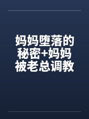 妈妈堕落的秘密+妈妈被老总调教-妈妈被老总调教 （三）