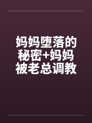 妈妈堕落的秘密+妈妈被老总调教-妈妈被老总调教 （四）