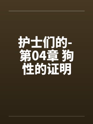 护士们的- 第04章 狗性的证明