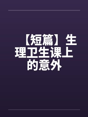 【短篇】生理卫生课上的意外