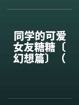 同学的可爱女友糖糖〔幻想篇〕（１４章）