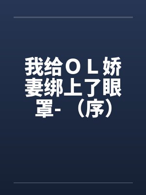 我给ＯＬ娇妻绑上了眼罩- （序）