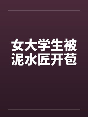 女大学生被泥水匠开苞