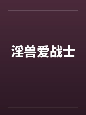 淫兽爱战士