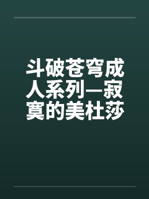 斗破苍穹成人系列—寂寞的美杜莎女王