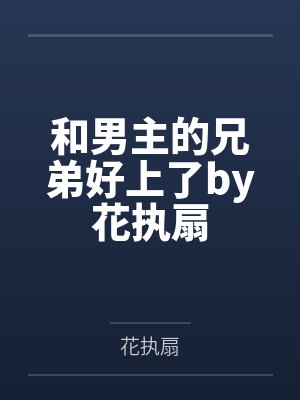 和男主的兄弟好上了by花执扇