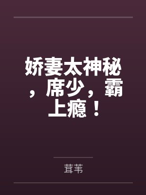 沫茜席瑾寒娇妻太神秘,席少,霸上瘾!
