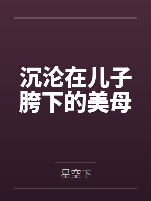 沉沦在儿子胯下的美母