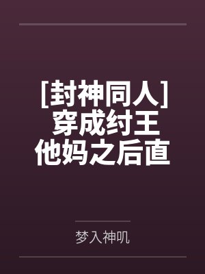 [封神同人] 穿成纣王他妈之后直播封神了