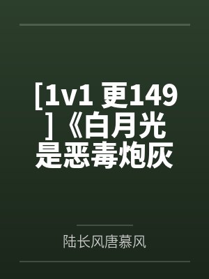 [1v1 更149]《白月光是恶毒炮灰[快穿]》作者： Momo