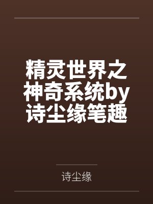 精灵世界之神奇系统by诗尘缘笔趣阁无弹窗