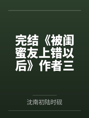 完结《被闺蜜友上错以后》作者三两豆