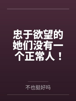 忠于欲望的她们没有一个正常人！交往禁止！